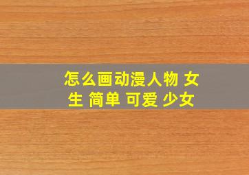 怎么画动漫人物 女生 简单 可爱 少女